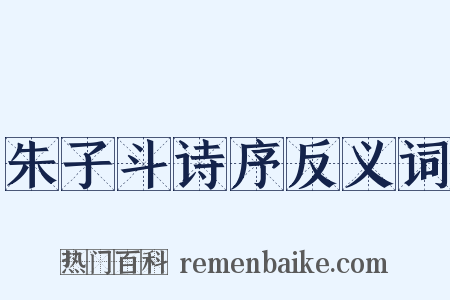 朱子斗诗序反义词是什么意思的图片